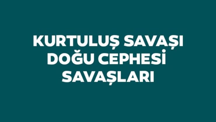Kurtuluş Savaşı Doğu Cephesi Savaşları