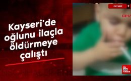 Kayseri’de çocuğunu ilaçla öldürmeye çalışan anneye 2 yıl 3 ay hapis