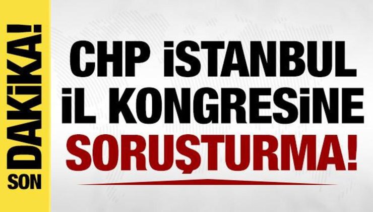 CHP İstanbul İl Kongresine soruşturma başlatıldı!