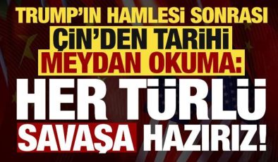 Son dakika… Çin’den Trump’ın hamlesi sonrası flaş çıkış: Savaşın her türlüsüne hazırız!