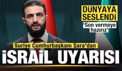Suriye Cumhurbaşkanı Şara’dan İsrail uyarısı! Dünyaya seslendi: Son vermeye hazırız