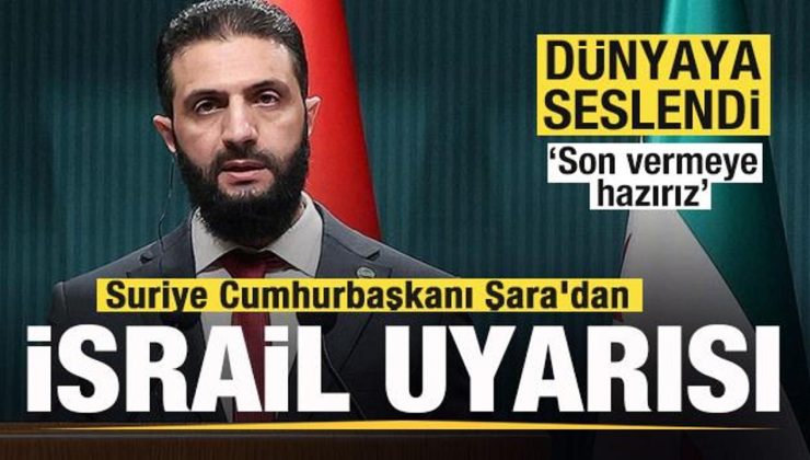 Suriye Cumhurbaşkanı Şara’dan İsrail uyarısı! Dünyaya seslendi: Son vermeye hazırız